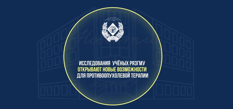 ИССЛЕДОВАНИЯ  УЧЁНЫХ РЯЗГМУ ОТКРЫВАЮТ НОВЫЕ ВОЗМОЖНОСТИ ДЛЯ ПРОТИВООПУХОЛЕВОЙ ТЕРАПИИ