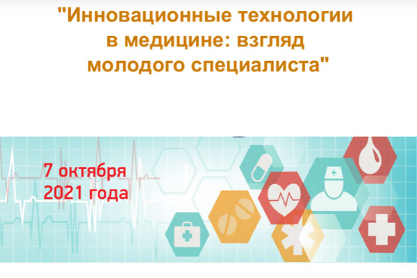 VII ВСЕРОССИЙСКАЯ НАУЧНАЯ КОНФЕРЕНЦИЯ МОЛОДЫХ СПЕЦИАЛИСТОВ, АСПИРАНТОВ, ОРДИНАТОРОВ «ИННОВАЦИОННЫЕ ТЕХНОЛОГИИ В МЕДИЦИНЕ: ВЗГЛЯД МОЛОДОГО СПЕЦИАЛИСТА»